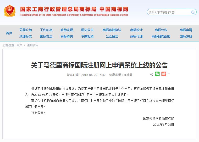關(guān)于馬德里商標(biāo)國際注冊(cè)網(wǎng)上申請(qǐng)系統(tǒng)上線的公告   根據(jù)商標(biāo)便利化改革的總體部署，為提高馬德里商標(biāo)國際注冊(cè)便利化水平，更好地服務(wù)商標(biāo)國際注冊(cè)申請(qǐng)人，自2018年6月21日起，馬德里商標(biāo)國際注冊(cè)網(wǎng)上申請(qǐng)系統(tǒng)正式上線運(yùn)行。   商標(biāo)代理機(jī)構(gòu)和國內(nèi)申請(qǐng)人可登錄“商標(biāo)網(wǎng)上申請(qǐng)系統(tǒng)”中的“國際注冊(cè)申請(qǐng)”欄目在線提交馬德里商標(biāo)國際注冊(cè)申請(qǐng)。   特此公告。   國家知識(shí)產(chǎn)權(quán)局商標(biāo)局  2018年6月20日